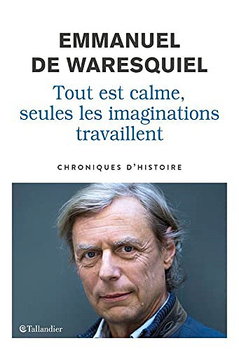 Tout est calme, seules les imaginations travaillent : Chroniques d'histoire - Emmanuel de Waresquiel (2021)
