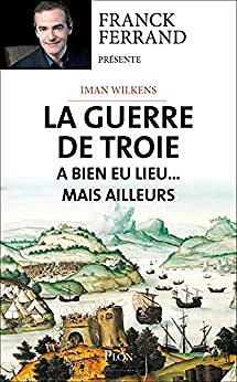 La guerre de Troie a bien eu lieu... mais ailleurs -Iman Wilkens