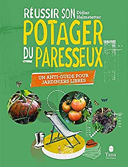 Réussir son potager du paresseux - Un anti-guide pour jardiniers libres - Didier Helmstetter