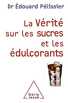 La Vérité sur les sucres et les édulcorants - Édouard Pelissier