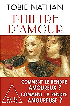 Philtre d'amour: Comment le rendre amoureux ? Comment la rendre amoureuse ? - Tobie Nathan