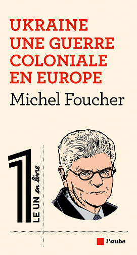 Ukraine, une guerre coloniale en Europe - Michel Foucher (2022)