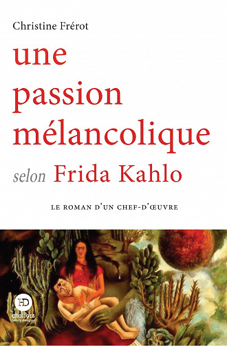 Une passion mélancolique selon Frida Kahlo - Christine Frérot (2022)