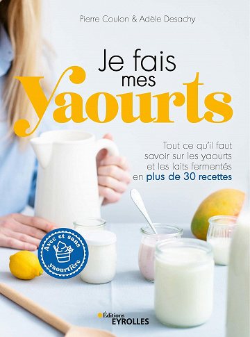 Je fais mes yaourts: Tout ce qu'il faut savoir sur les yaourts et les laits fermentés en plus de 30 recettes - Pierre Coulon et Adèle Desachy (2022)