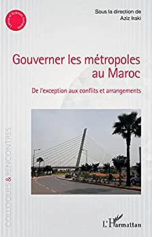 Gouverner les métropoles au Maroc: De l'exception aux conflits et arrangements (Colloques et rencontres) - Collectif, Aziz Iraki (2022)
