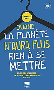 Quand la planète n'aura plus rien à se mettre: L'industrie de la mode, un scandale environnemental et social - Bérengère Weiss (2022)