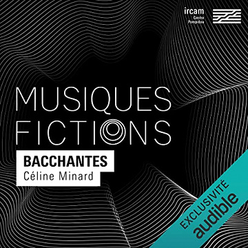 Musiques-fictions Bacchantes - Céline Minard, Olivier Pasquet, Thierry Bedard (2022)