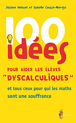 100 idées pour aider les élèves « dyscalculiques »: et tous ceux pour qui les maths sont une souffrance - Josiane Helayel et Isabelle Causse-Mergui