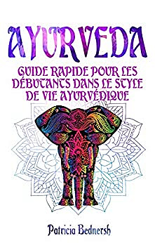 AYURVEDA: Guide rapide pour les débutants dans le style de vie ayurvédique - Patricia Bednersh