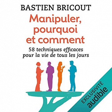 Manipuler, pourquoi et comment : 58 technique efficaces pour la vie de tous les jours - Bastien Bricout
