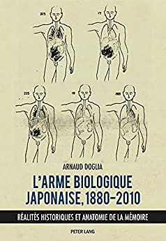 L'arme biologique japonaise, 1880-2010: Réalités historiques et anatomie de la mémoire - Arnaud Doglia