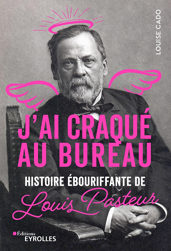 J'ai craqué au bureau : Histoire ébouriffante de Louis Pasteur - Louise Cado (2022)