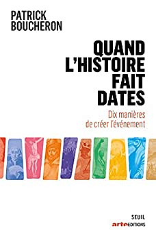 Quand l'histoire fait dates - Dix manières de créer l'événement - Patrick Boucheron (2022)