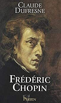 Frédéric Chopin: Ou L'histoire d'une âme - Claude Dufresne