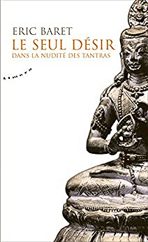 Le seul désir - Dans la nudité des tantras - Eric Baret