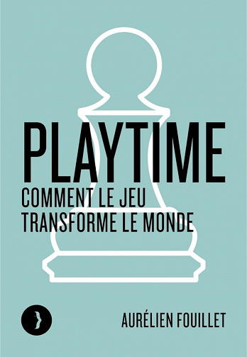 Playtime : Comment le jeu transforme le monde - Aurélien Fouillet (2022)
