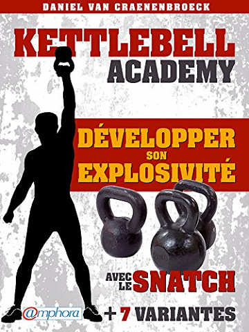 Kettlebell - Développer son explosivité avec le snatch: + 7 variantes - Daniel Van Craenenbroeck