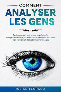Comment analyser les gens: Techniques et secrets de psychologie comportementale pour décrypter la communication non verbale et détecter les mensonges - Julian Legrand (2022)