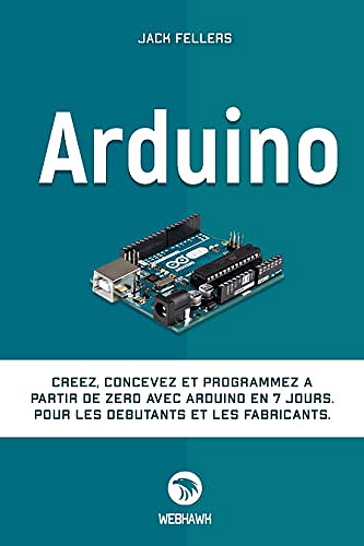 ARDUINO: Créez, concevez et programmez à partir de zéro avec Arduino en 7 jours. Pour les débutants et les fabricants. - Jack Fellers (2022)
