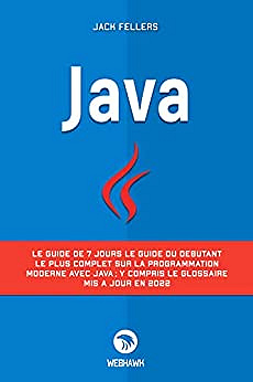 JAVA: Le guide de 7 jours le guide du débutant le plus complet sur la programmation modern avec java; y compris le glossaire mis à jour en 2022 - Jack Fellers (2022)