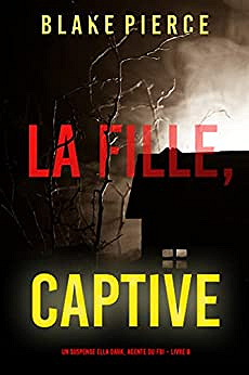 La fille, captive (Un Thriller à Suspense d’Ella Dark, FBI – Livre 8) - Blake Pierce (2022)