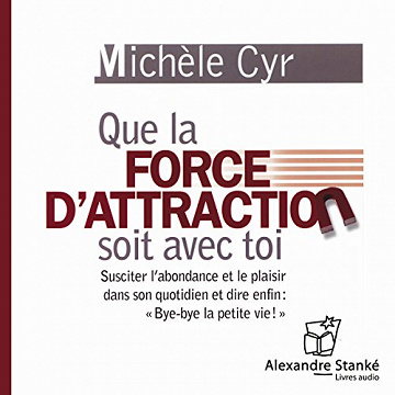 Que la force d'attraction soit avec toi. Susciter l'abondance et le plaisir dans son quotidien et dire enfin "Bye-Bye la petite vie!" - Michèle Cyr