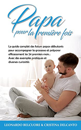 Papa pour la Première Fois: Le guide complet des futurs papas débutants pour accompagner la grossesse et préparer efficacement les 24 premiers mois ; Avec ... exemples pratiques et diverses curiosités - Cristina Delcanto (2022)