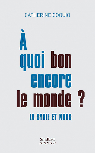 À quoi bon encore le monde ? La Syrie et nous - Catherine Coquio (2022)