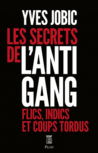 Les secrets de l'Antigang : Flics, indics, et coups tordus - Yves Jobic (2022)