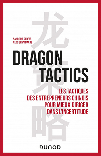 Dragon tactics : Les tactiques des entrepreneurs chinois pour mieux diriger dans l'incertitude - Sandrine Zerbib, Aldo Spaanjaars (2022)