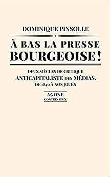 À bas la presse bourgeoise ! Deux siècles de critique anticapitaliste des médias. De 1836 à nos jours - Dominique Pinsolle (2022)