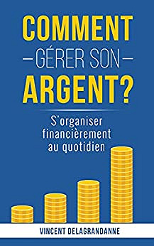 Comment gérer son argent ?: S'organiser financièrement au quotidien - Vincent Delagrandanne (2022)
