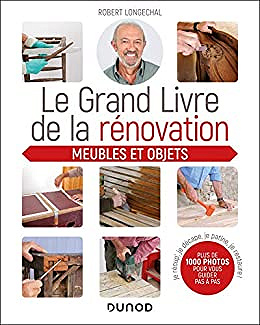 Le grand livre de la rénovation - Meubles et objets: Je récup', je décape, je patine, je restaure - Robert Longechal