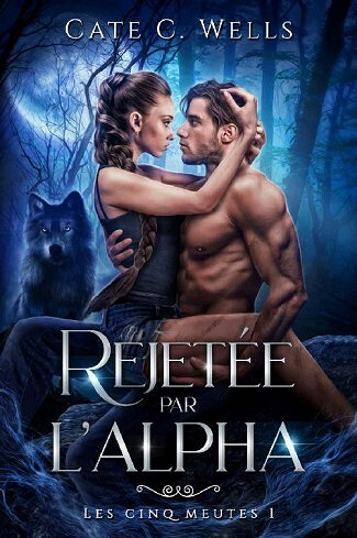 Les Cinq Meutes, Tome 1 : Rejetée par l'Alpha - Cate C. Wells (2022)