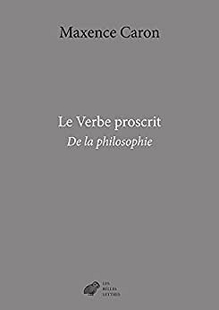 Le Verbe proscrit - De la philosophie - Maxence Caron (2022)