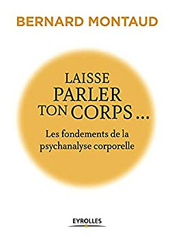 Laisse parler ton corps...: Les fondements de la psychanalyse corporelle - Bernard Montaud
