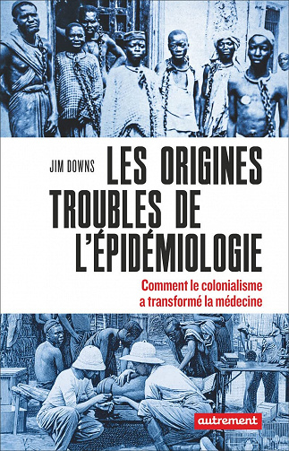 Les origines troubles de l'épidémiologie : Comment le colonialisme a transformé la médecine - Jim Downs (2022)