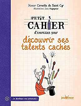 XAVIER CORNETTE DE SAINT CYR - PETIT CAHIER D'EXERCICES POUR DÉCOUVRIR SES TALENTS CACHÉS (2017)