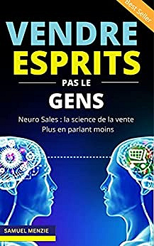 Vendre les esprits pas les gens: Neuro Sales La science de vendre plus en parlant moins - SAMUEL MENZIE (2022)