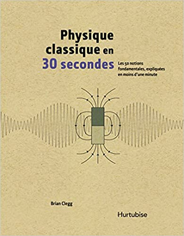 Physique classique en 30 secondes: Les 50 notions fondamentales, expliquées en moins d'une minute - BRIAN CLEGG