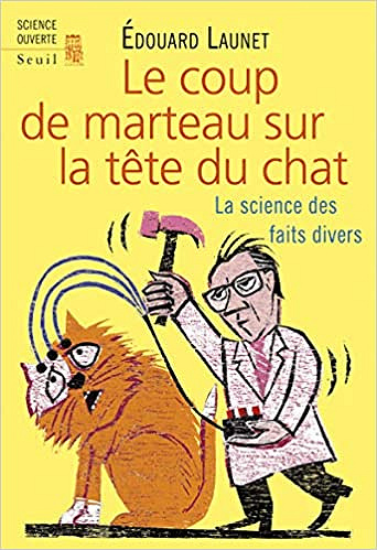 Le Coup de marteau sur la tête du chat: La science des faits divers - Edouard Launet
