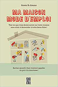 Ma maison mode d'emploi tout ce que vous devez savoir sur votre maison sans avoir à demander à votre beau-frère - ANNIE ST-AMOUR