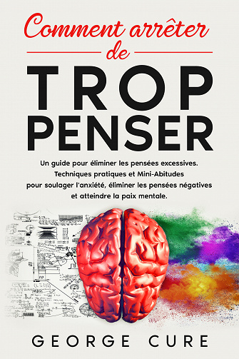 Comment Arrêter De Trop Penser : Un guide pour éliminer les pensées excessives - George Cure (2022)