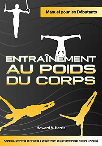 Entraînement au Poids du Corps: Manuel pour les Débutants - Anatomie, Exercices et Routines d'Entraînement en Apesanteur pour Vaincre la Gravité - Howard V. Harris (2022)