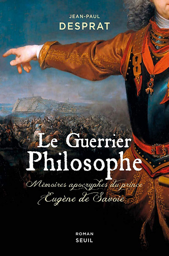 Le Guerrier philosophe : Mémoires apocryphes du prince Eugène de Savoie - Jean-Paul Desprat (2020)