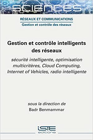 Gestion et contrôle intelligents des réseaux: Sécurité intelligente, optimisation multicritères, Cloud Computing, Internet of Vehicles, radio intelligente - Badr Benmammar (2020)