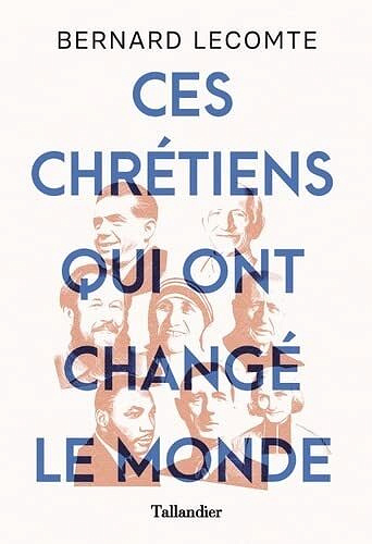 Ces chrétiens qui ont changé le monde - Bernard Lecomte (2022)