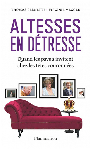 Altesses en détresse : Quand les psys s'invitent chez les têtes couronnées - Virginie Megglé, Thomas Pernette (2022)
