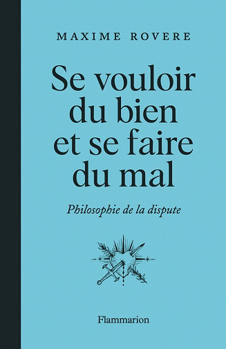 Se vouloir du bien et se faire du mal : Philosophie de la dispute - Maxime Rovere (2022)