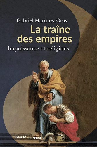 La traîne des empires : Impuissance et religions - Gabriel Martinez-Gros (2022)
